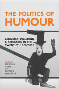 Title: The Politics of Humour: Laughter, Inclusion and Exclusion in the Twentieth Century, Author: Martina Kessel