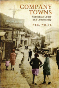 Title: Company Towns: Corporate Order and Community, Author: Neil White