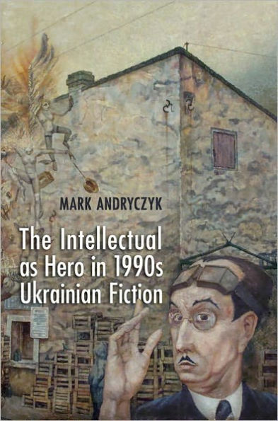 The Intellectual as Hero in 1990s Ukrainian Fiction