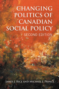 Title: Changing Politics of Canadian Social Policy, Second Edition, Author: James J. Rice