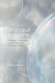 Title: Tranquil Prisons: Chemical Incarceration under Community Treatment Orders, Author: Erick Fabris