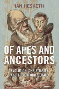 Title: Of Apes and Ancestors: Evolution, Christianity, and the Oxford Debate, Author: Ian Hesketh