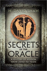 Title: Secrets of the Oracle: A History of Wisdom from Zeno to Yeats, Author: W. David Shaw