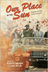Title: Our Place in the Sun: Canada and Cuba in the Castro Era, Author: Robert Wright