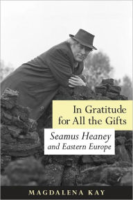 Title: In Gratitude for All the Gifts: Seamus Heaney and Eastern Europe, Author: Magdalena Kay