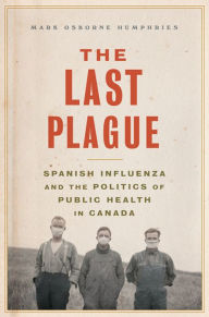 Title: The Last Plague: Spanish Influenza and the Politics of Public Health in Canada, Author: Mark Osborne Humphries