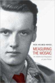 Title: Measuring the Mosaic: An Intellectual Biography of John Porter, Author: Rick Helmes-Hayes