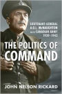 Politics of Command: Lieutenant-General A.G.L. McNaughton and the Canadian Army, 1939-1943