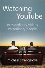 Title: Watching YouTube: Extraordinary Videos by Ordinary People, Author: Michael Strangelove