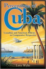 Title: Perceptions of Cuba: Canadian and American Policies in Comparative Perspective, Author: Lana Wylie