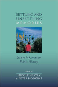 Title: Settling and Unsettling Memories: Essays in Canadian Public History, Author: Nicole Neatby