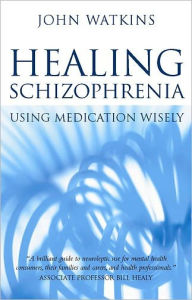 Title: Healing Schizophrenia: Using Medication Wisely, Author: John Watkins