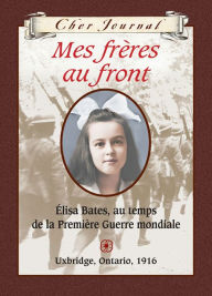 Title: Mes frères au front: Élisa Bates, au temps de la Première Guerre mondiale, Uxbridge, Ontario, 1916, Author: Jean Little