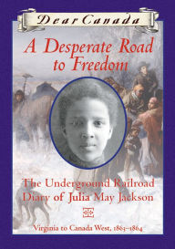 Title: Dear Canada: A Desperate Road to Freedom: The Underground Railroad Diary of Julia May Jackson, Virginia to Canada West, 1863-1864, Author: Karleen Bradford