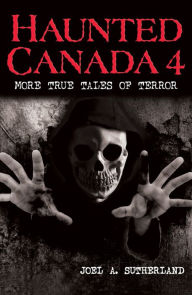 Title: Haunted Canada 4: More True Tales of Terror, Author: Joel A. Sutherland