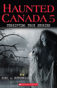 Title: Haunted Canada 5: Terrifying True Stories, Author: Joel A. Sutherland