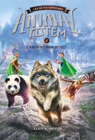 Title: Animal totem : Les Bêtes Suprêmes : N° 1 - Gardiens immortels, Author: Eliot Schrefer