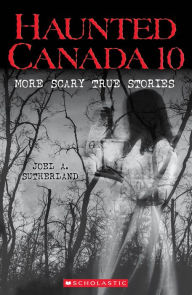 Title: Haunted Canada 10: More Scary True Stories, Author: Joel A. Sutherland