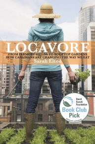 Title: Locavore: From Farmers' Fields to Rooftop Gardens-How Canadians are Changing the Way We Eat, Author: Sarah Elton