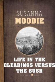 Title: Life In The Clearings Versus The Bush, Author: Susanna Moodie