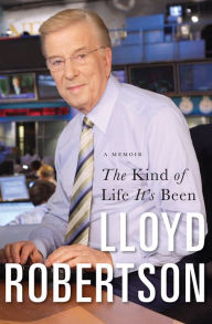 Title: The Kind Of Life It's Been: A Memoir, Author: Lloyd Robertson