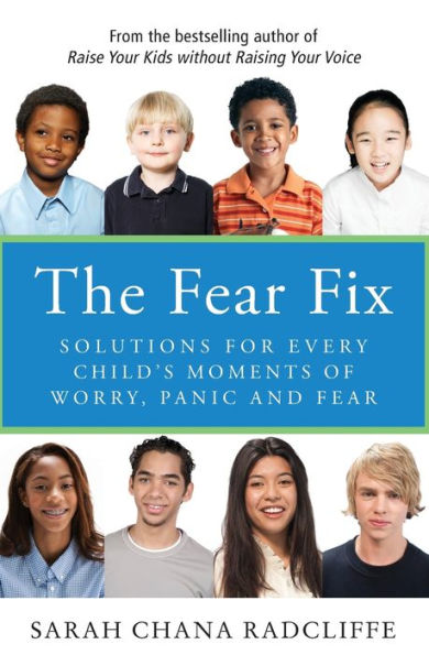 The Fear Fix: Solutions For Every Child's Moments Of Worry, Panic and Fear