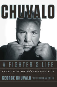 Title: Chuvalo: A Fighter's Life: The Story of Boxing's Last Gladiator, Author: George Chuvalo