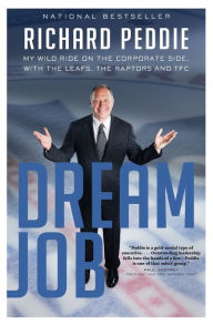 Title: The Dream Job: The My Wild Ride On The Corporate Side With The Leafs, Author: Richard Peddie