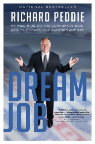 Title: Dream Job: My Wild Ride on the Corporate Side with the Leafs, the Raptors and TFC, Author: Richard Peddie