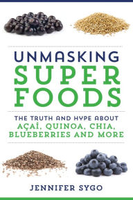 Title: Unmasking Superfoods: The Truth and Hype About Acai, Quinoa, Chia, Blueberries and More, Author: Jennifer Sygo