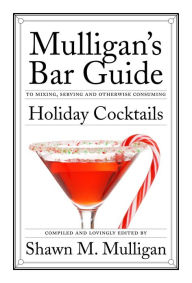 Title: Holiday Cocktails: Mulligan's Bar Guide, Author: Shawn M. Mulligan