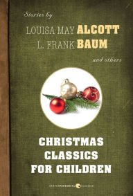 Title: Christmas Classics For Children: Stories by Louisa May Alcott, L. Frank Baum, and others, Author: Various