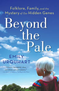 Title: Beyond The Pale: Folklore, Family, and the Mystery of Our Hidden Genes, Author: Emily Urquhart