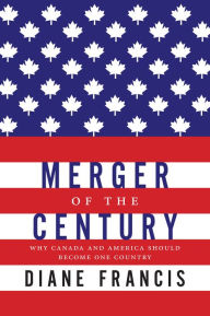 Title: Merger Of The Century: Why Canada and America Should Become One Country, Author: Diane Francis