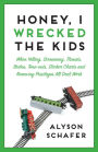 Honey, I Wrecked The Kids: When Yelling, Screaming, Threats, Bribes, Time-outs, Sticker Charts and Removing Privileges All Don't Work