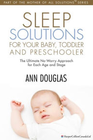 Title: Sleep Solutions for your Baby, Toddler and Preschooler: The Ultimate No-Worry Approach for Each Age and Stage, Author: Ann Douglas