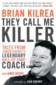 Title: They Call Me Killer: Tales from Junior Hockey's Legendary Hall-of-Fame Coach, Author: Brian Kilrea