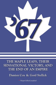 Title: '67: The Maple Leafs: The Maple Leafs, Their Sensational Victory, and the End of an Empire, Author: Damien Cox