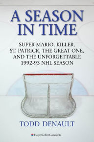 Title: A Season In Time: Super Mario, Killer, St. Patrick, the Great One, and the Unforgettable 1992-93 NHL Season, Author: Todd Denault