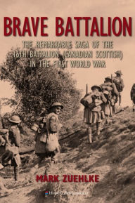 Title: Brave Battalion: The Remarkable Saga of the 16th Battalion (Canadian Scottish) in the First World War, Author: Mark Zuehlke