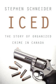 Title: Iced: The Story of Organized Crime in Canada, Author: Stephen Schneider