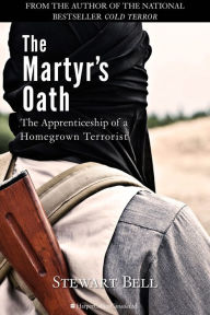 Title: The Martyr's Oath: The Apprenticeship of a Homegrown Terrorist, Author: Stewart Bell