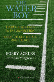 Title: The Water Boy: From the Sidelines to the Owner's Box: Inside the CFL, the XFL, and the NFL, Author: Bob Ackles