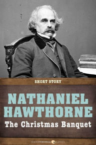 Title: The Christmas Banquet: Short Story, Author: Nathaniel Hawthorne