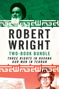 Title: Robert Wright Two-Book Bundle: Three Nights in Havana and Our Man in Tehran, Author: Robert Wright