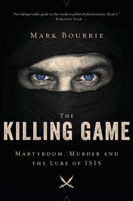 Title: The Killing Game: Martyrdom, Murder, and the Lure of ISIS, Author: Mark Bourrie