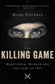 Title: The Killing Game: Martyrdom, Murder, and the Lure of ISIS, Author: Mark Bourrie