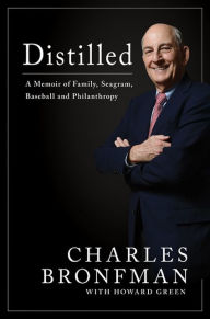 Title: Distilled: A Memoir of Family, Seagram, Baseball, and Philanthropy, Author: Charles Bronfman