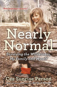 Title: Nearly Normal: Surviving the Wilderness, My Family and Myself, Author: Cea Sunrise Person