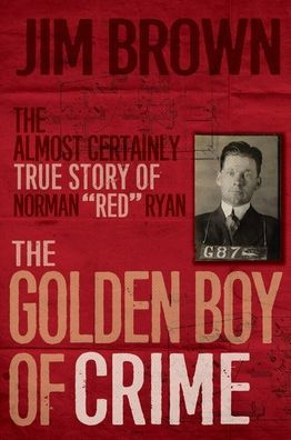The Golden Boy of Crime: Almost Certainly True Story Norman "Red" Ryan